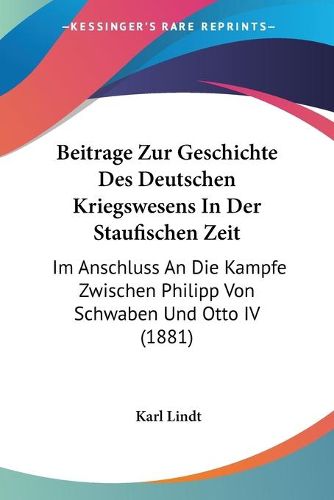 Cover image for Beitrage Zur Geschichte Des Deutschen Kriegswesens in Der Staufischen Zeit: Im Anschluss an Die Kampfe Zwischen Philipp Von Schwaben Und Otto IV (1881)