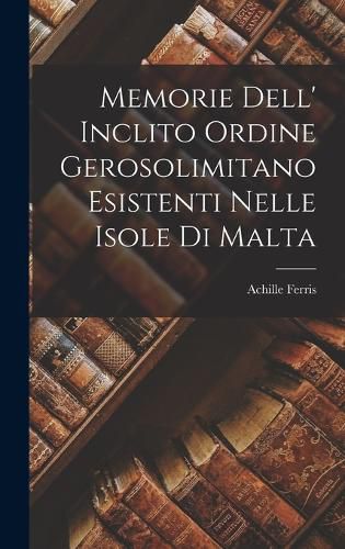 Cover image for Memorie Dell' Inclito Ordine Gerosolimitano Esistenti Nelle Isole Di Malta