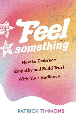 Cover image for Feel Something: How to Embrace Empathy and Build Trust With Your Audience