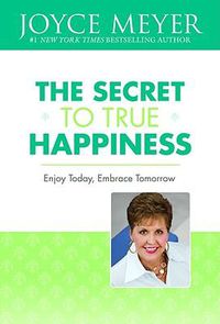 Cover image for The Secret to True Happiness: Enjoy Today, Embrace Tomorrow