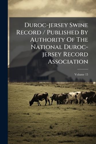 Cover image for Duroc-Jersey Swine Record / Published by Authority of the National Duroc-Jersey Record Association, Volume 15...