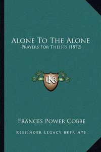 Cover image for Alone to the Alone: Prayers for Theists (1872)