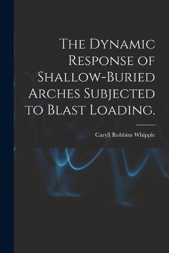 Cover image for The Dynamic Response of Shallow-buried Arches Subjected to Blast Loading.