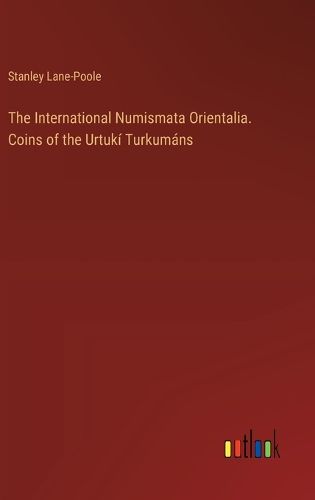 Cover image for The International Numismata Orientalia. Coins of the Urtuki Turkumans