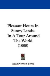 Cover image for Pleasant Hours in Sunny Lands: In a Tour Around the World (1888)