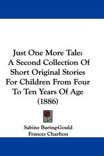 Cover image for Just One More Tale: A Second Collection of Short Original Stories for Children from Four to Ten Years of Age (1886)