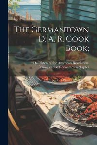 Cover image for The Germantown D. A. R. Cook Book;