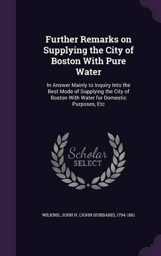 Cover image for Further Remarks on Supplying the City of Boston with Pure Water: In Answer Mainly to Inquiry Into the Best Mode of Supplying the City of Boston with Water for Domestic Purposes, Etc