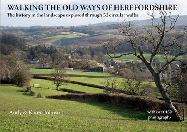 Walking the Old Ways of Herefordshire: The history in the landscape explored through 52 circular walks