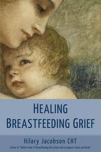 Cover image for Healing Breastfeeding Grief: How mothers feel and heal when breastfeeding does not go as hoped