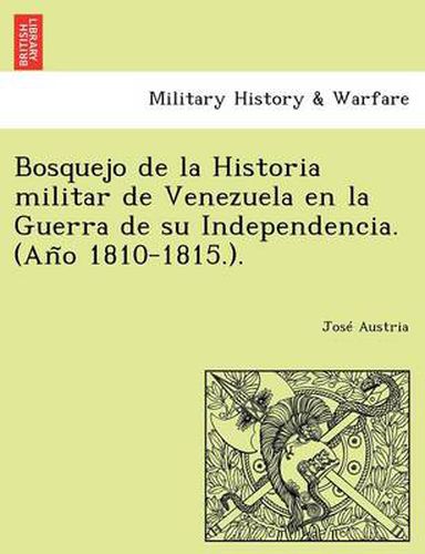 Cover image for Bosquejo de la Historia militar de Venezuela en la Guerra de su Independencia. (An&#771;o 1810-1815.).