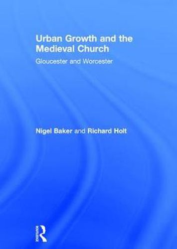 Cover image for Urban Growth and the Medieval Church: Gloucester and Worcester