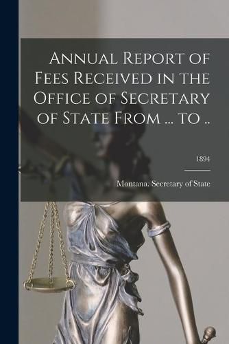 Cover image for Annual Report of Fees Received in the Office of Secretary of State From ... to ..; 1894