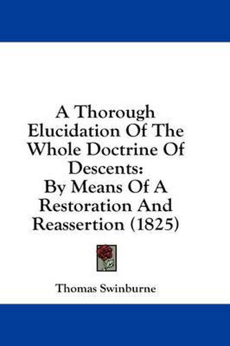 Cover image for A Thorough Elucidation of the Whole Doctrine of Descents: By Means of a Restoration and Reassertion (1825)