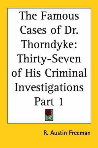 The Famous Cases of Dr. Thorndyke: Thirty-Seven of His Criminal Investigations Part 1