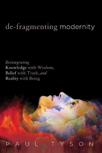 Cover image for De-Fragmenting Modernity: Reintegrating Knowledge with Wisdom, Belief with Truth, and Reality with Being