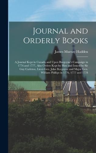 Cover image for Journal and Orderly Books; a Journal Kept in Canada and Upon Burgoyne's Campaign in 1776 and 1777, Also Orders Kept by him and Issued by Sir Guy Carleton, Lieut-Gen. John Burgoyne and Major Gen. William Phillips in 1776, 1777 and 1778