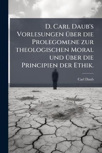 Cover image for D. Carl Daub's Philosophische Und Theologische Vorlesungen, Herausg. Von Marheineke Und Dittenberger