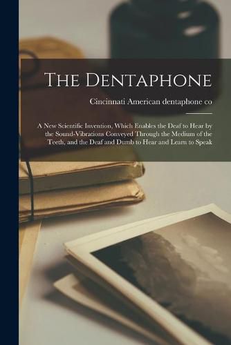 Cover image for The Dentaphone: a New Scientific Invention, Which Enables the Deaf to Hear by the Sound-vibrations Conveyed Through the Medium of the Teeth, and the Deaf and Dumb to Hear and Learn to Speak