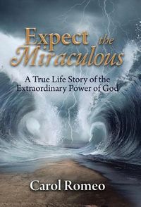 Cover image for Expect the Miraculous: A True Life Story of the Extraordinary Power of God