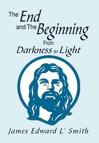 Cover image for The End and The Beginning: From Darkness to Light: From Darkness to Light