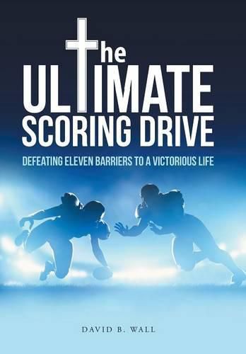 The Ultimate Scoring Drive: Defeating Eleven Barriers to a Victorious Life