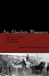 Cover image for An Absolute Massacre: The New Orleans Race Riot of July 30, 1866