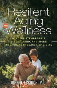 Cover image for Resilient Aging and Wellness: Mindful Stewardship of Body, Mind and Spirit into the Next Season of Living