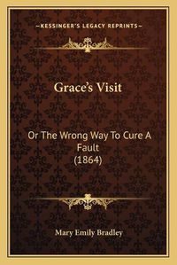 Cover image for Gracea Acentsacentsa A-Acentsa Acentss Visit: Or the Wrong Way to Cure a Fault (1864)