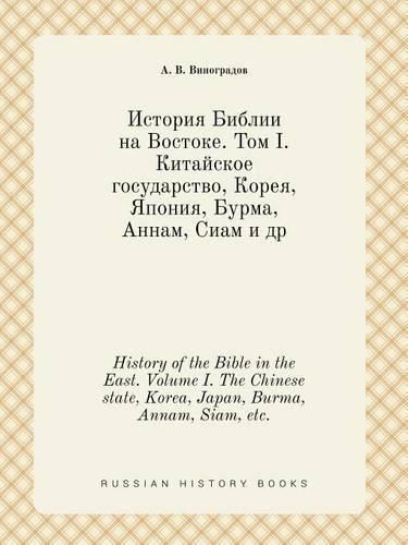 Cover image for History of the Bible in the East. Volume I. The Chinese state, Korea, Japan, Burma, Annam, Siam, etc.