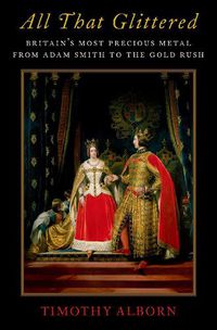 Cover image for All That Glittered: Britain's Most Precious Metal from Adam Smith to the Gold Rush