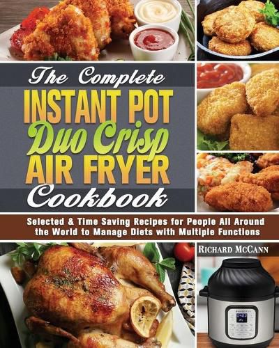 Cover image for The Complete Instant Pot Duo Crisp Air Fryer Cookbook: Selected & Time Saving Recipes for People All Around the World to Manage Diets with Multiple Functions