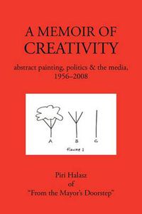 Cover image for A Memoir of Creativity: Abstract Painting, Politics & the Media, 1956-2008