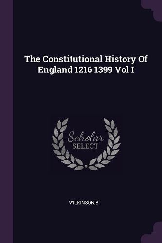 Cover image for The Constitutional History Of England 1216 1399 Vol I