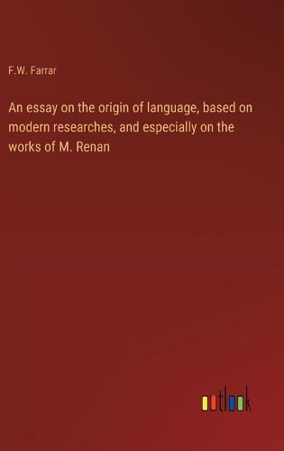 An essay on the origin of language, based on modern researches, and especially on the works of M. Renan