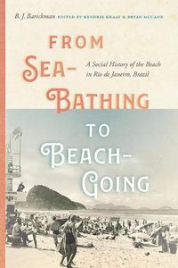 Cover image for From Sea-Bathing to Beach-Going: A Social History of the Beach in Rio de Janeiro, Brazil