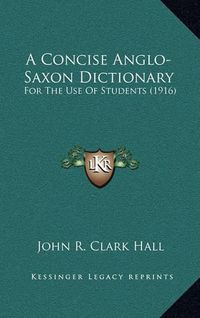 Cover image for A Concise Anglo-Saxon Dictionary: For the Use of Students (1916)