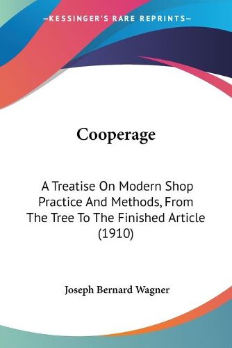 Cooperage: A Treatise on Modern Shop Practice and Methods, from the Tree to the Finished Article (1910)