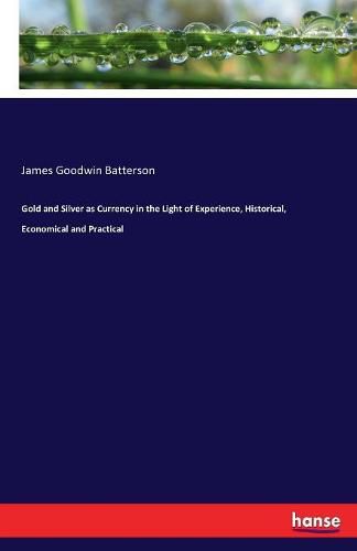 Cover image for Gold and Silver as Currency in the Light of Experience, Historical, Economical and Practical