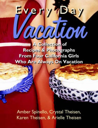 Cover image for Every Day Vacation: A Collection of Recipes & Photographs From Four California Girls Who Are Always On Vacation