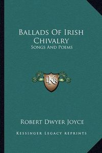 Cover image for Ballads of Irish Chivalry: Songs and Poems