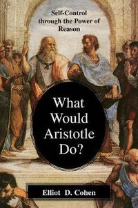 Cover image for What Would Aristotle Do?: Self-Control Through the Power of Reason