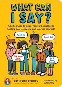 Cover image for What Can I Say?: A Kid's Guide to Super-Useful Social Skills to Help You Get Along and Express Yourself