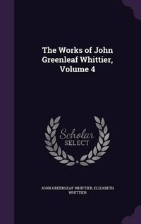 Cover image for The Works of John Greenleaf Whittier, Volume 4