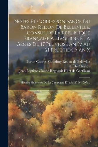 Cover image for Notes Et Correspondance Du Baron Redon De Belleville, Consul De La Republique Francaise A Livourne Et A Genes Du 17 Pluviose An Iv Au 21 Fructidor An X