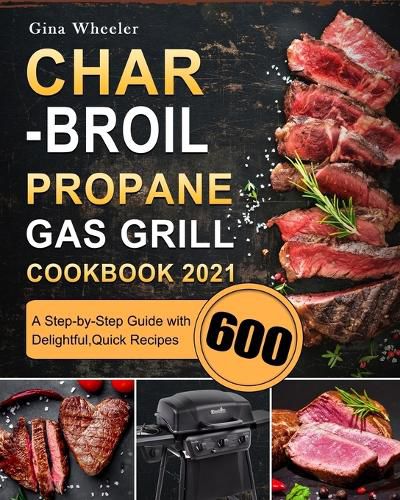 Cover image for Char-Broil Propane Gas Grill Cookbook 2021: A Step-by-Step Guide with 600 Delightful, Quick Recipes