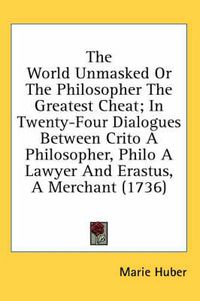 Cover image for The World Unmasked or the Philosopher the Greatest Cheat; In Twenty-Four Dialogues Between Crito a Philosopher, Philo a Lawyer and Erastus, a Merchant (1736)