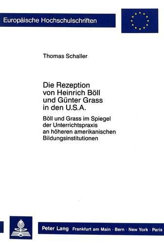 Die Rezeption Von Heinrich Boell Und Guenter Grass in Den USA: Boell Und Grass Im Spiegel Der Unterrichtspraxis an Hoeheren Amerikanischen Bildungsinstitutionen