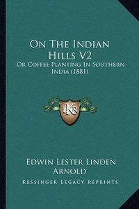 Cover image for On the Indian Hills V2: Or Coffee Planting in Southern India (1881)