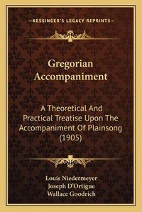 Cover image for Gregorian Accompaniment: A Theoretical and Practical Treatise Upon the Accompaniment of Plainsong (1905)